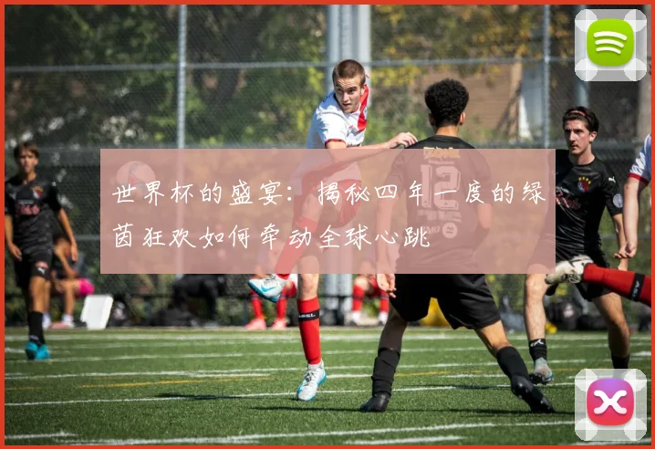 世界杯的盛宴:揭秘四年一度的绿茵狂欢如何牵动全球心跳
