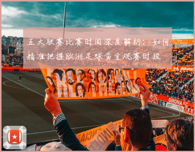 五大联赛比赛时间深度解析:如何精准把握欧洲足球黄金观赛时段