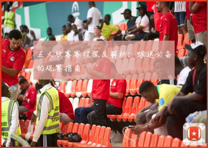 五大联赛赛程深度解析:球迷必备的观赛指南