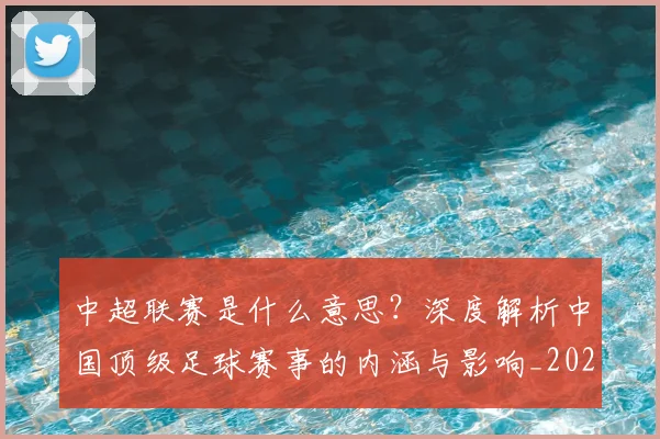 中超联赛是什么意思？深度解析中国顶级足球赛事的内涵与影响_20260611141607