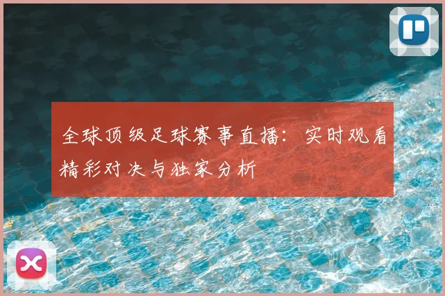 全球顶级足球赛事直播：实时观看精彩对决与独家分析
