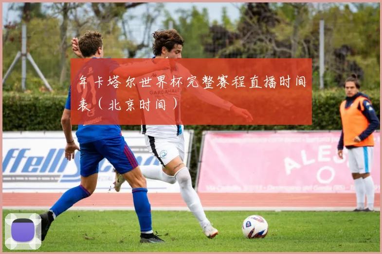 年卡塔尔世界杯完整赛程直播时间表（北京时间）
