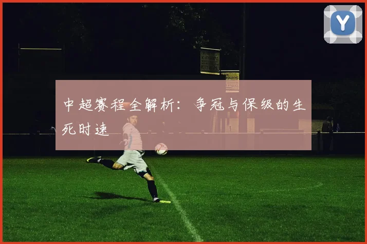 中超赛程全解析:争冠与保级的生死时速