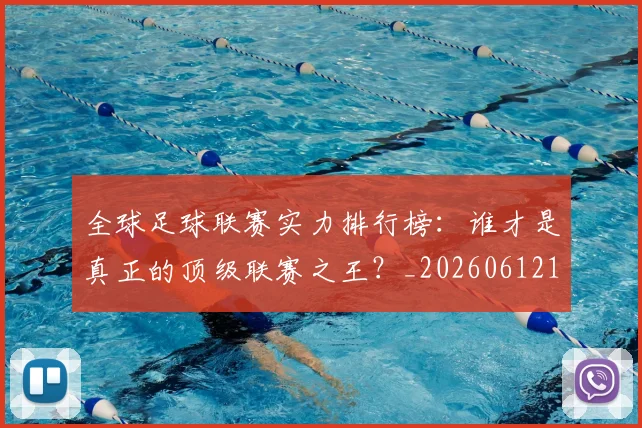 全球足球联赛实力排行榜：谁才是真正的顶级联赛之王？_20260612164411