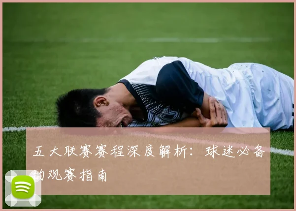 五大联赛赛程深度解析:球迷必备的观赛指南