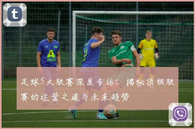 足球5大联赛深度专访：揭秘顶级联赛的运营之道与未来趋势