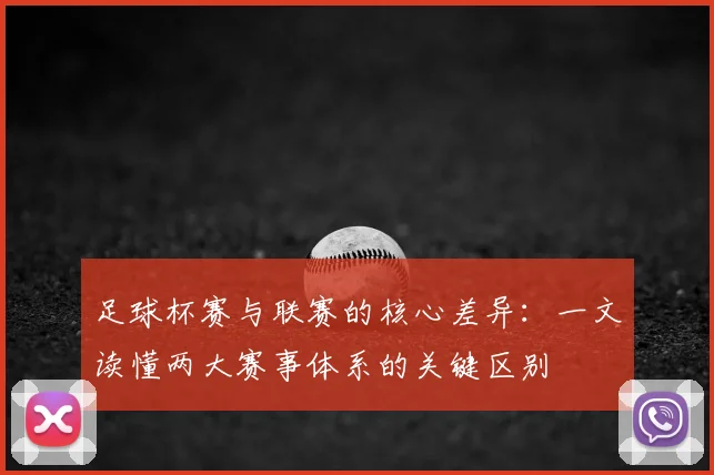足球杯赛与联赛的核心差异：一文读懂两大赛事体系的关键区别