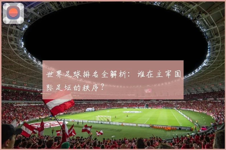 世界足球排名全解析:谁在主宰国际足坛的秩序?