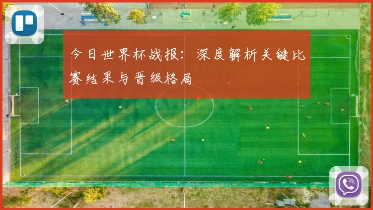 今日世界杯战报：深度解析关键比赛结果与晋级格局