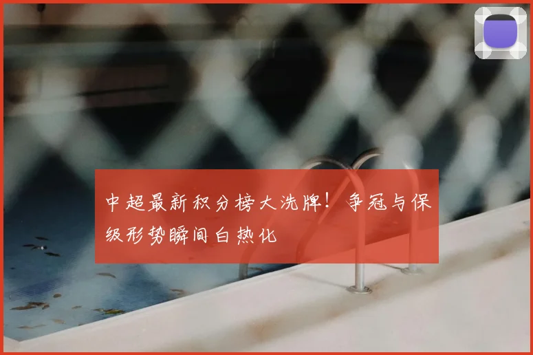 中超最新积分榜大洗牌!争冠与保级形势瞬间白热化