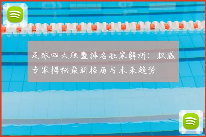 足球四大联盟排名独家解析:权威专家揭秘最新格局与未来趋势