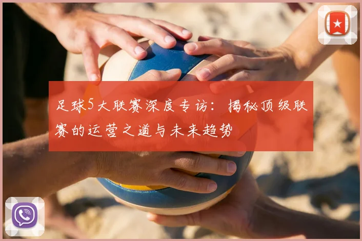 足球5大联赛深度专访：揭秘顶级联赛的运营之道与未来趋势