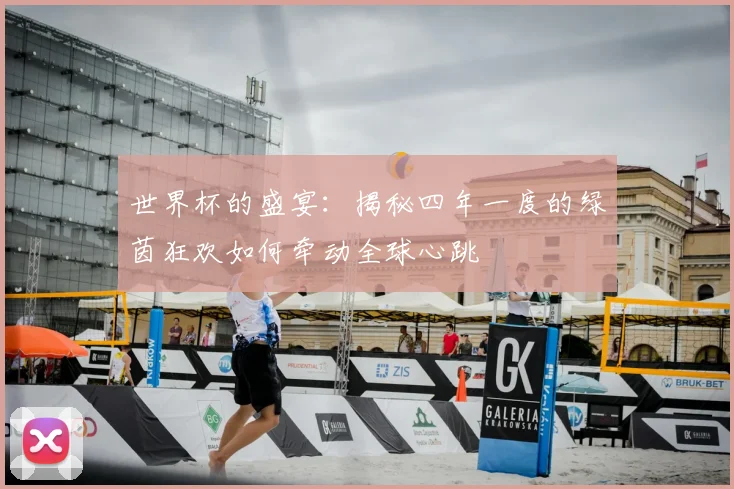 世界杯的盛宴:揭秘四年一度的绿茵狂欢如何牵动全球心跳