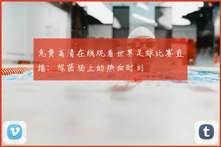 免费高清在线观看世界足球比赛直播:绿茵场上的热血时刻