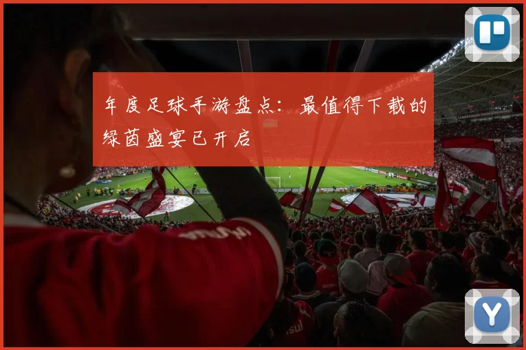 年度足球手游盘点：最值得下载的绿茵盛宴已开启