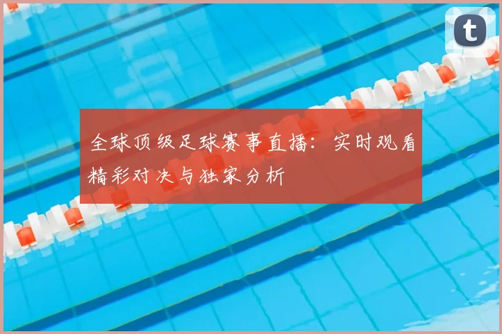 全球顶级足球赛事直播：实时观看精彩对决与独家分析