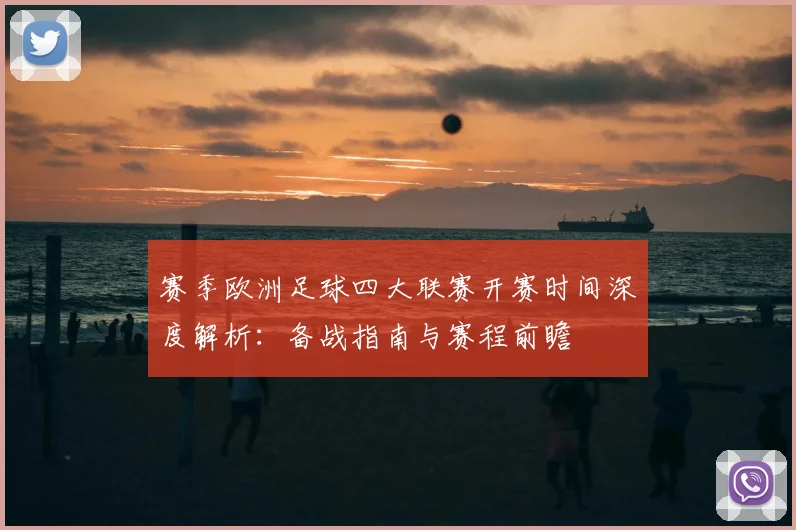 赛季欧洲足球四大联赛开赛时间深度解析：备战指南与赛程前瞻