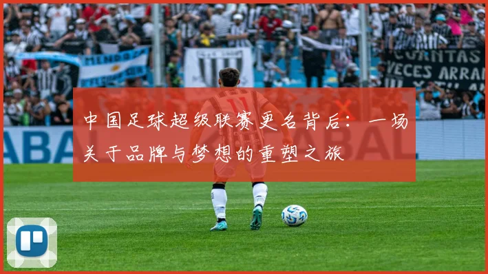 中国足球超级联赛更名背后:一场关于品牌与梦想的重塑之旅
