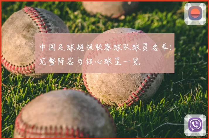 中国足球超级联赛球队球员名单：完整阵容与核心球星一览