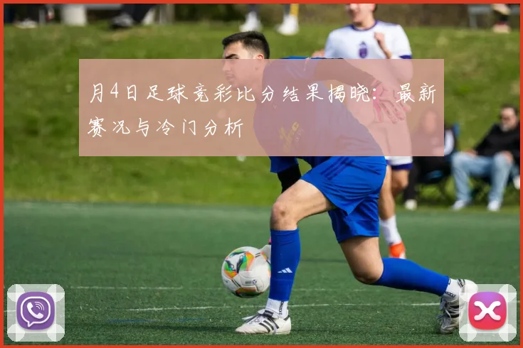 月4日足球竞彩比分结果揭晓：最新赛况与冷门分析