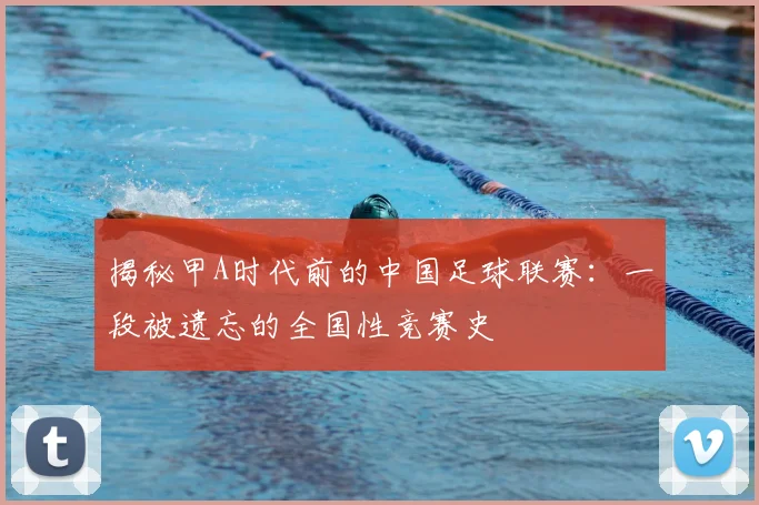 揭秘甲A时代前的中国足球联赛:一段被遗忘的全国性竞赛史