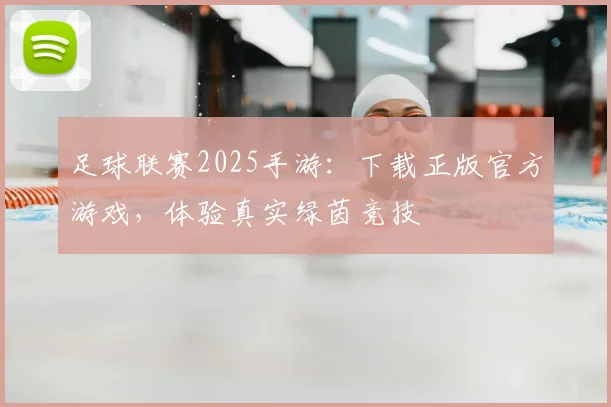 足球联赛2025手游:下载正版官方游戏,体验真实绿茵竞技